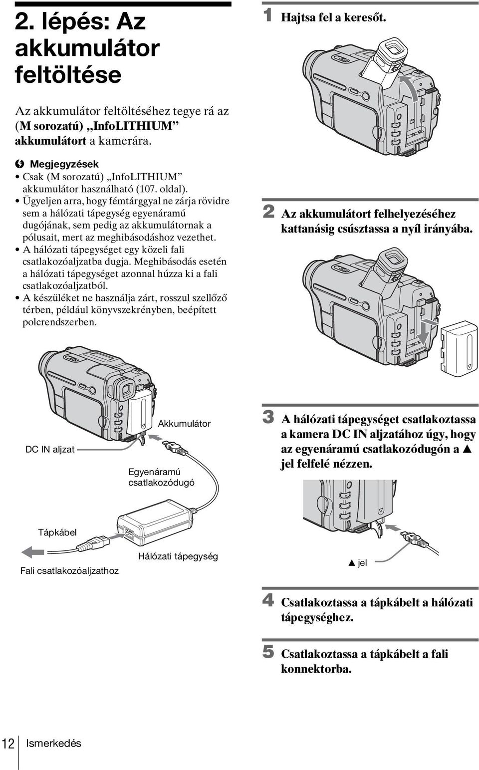 Ügyeljen arra, hogy fémtárggyal ne zárja rövidre sem a hálózati tápegység egyenáramú dugójának, sem pedig az akkumulátornak a pólusait, mert az meghibásodáshoz vezethet.