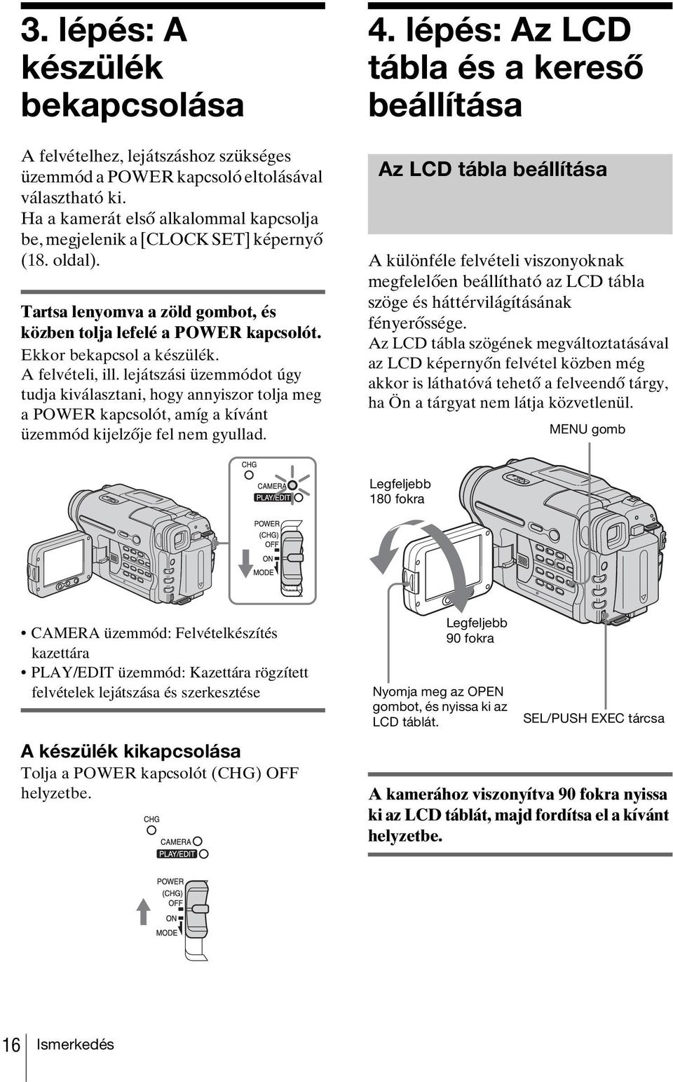 A felvételi, ill. lejátszási üzemmódot úgy tudja kiválasztani, hogy annyiszor tolja meg a POWER kapcsolót, amíg a kívánt üzemmód kijelzője fel nem gyullad. 4.