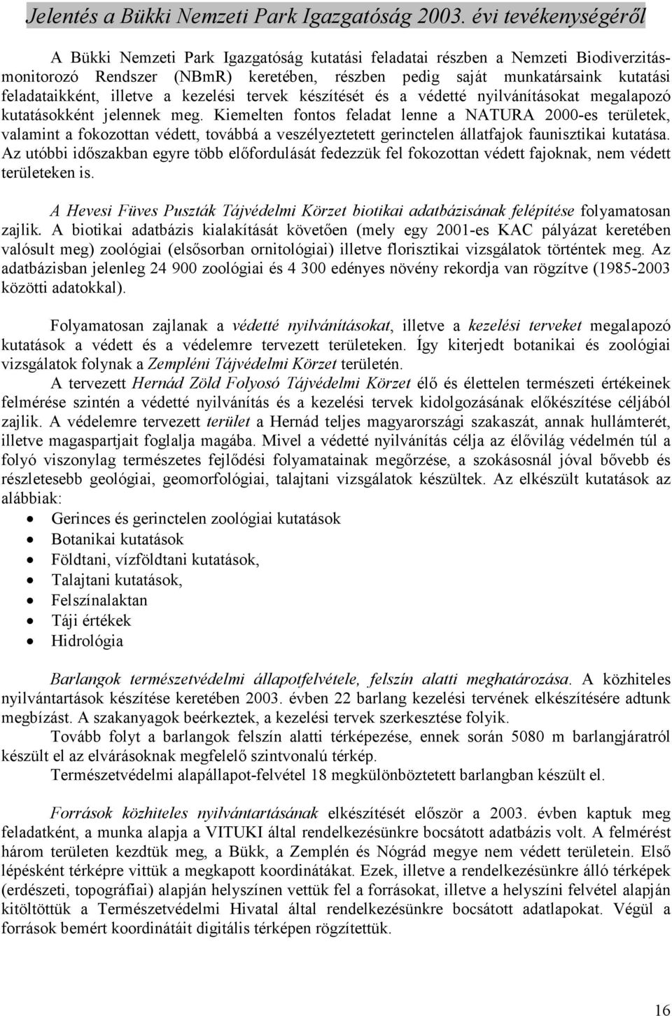 Kiemelten fontos feladat lenne a NATURA 2000-es területek, valamint a fokozottan védett, továbbá a veszélyeztetett gerinctelen állatfajok faunisztikai kutatása.