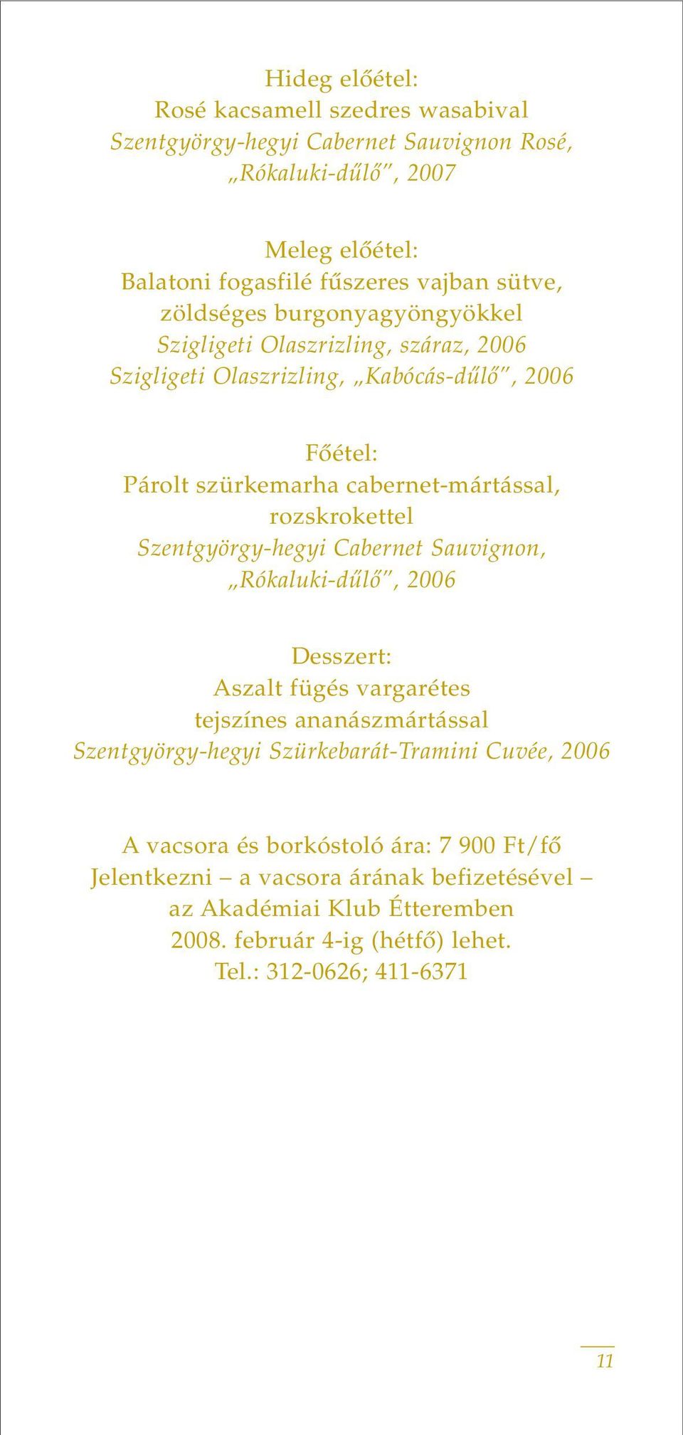 rozskrokettel Szentgyörgy-hegyi Cabernet Sauvignon, Rókaluki-dûlô, 2006 Desszert: Aszalt fügés vargarétes tejszínes ananászmártással Szentgyörgy-hegyi Szürkebarát-Tramini