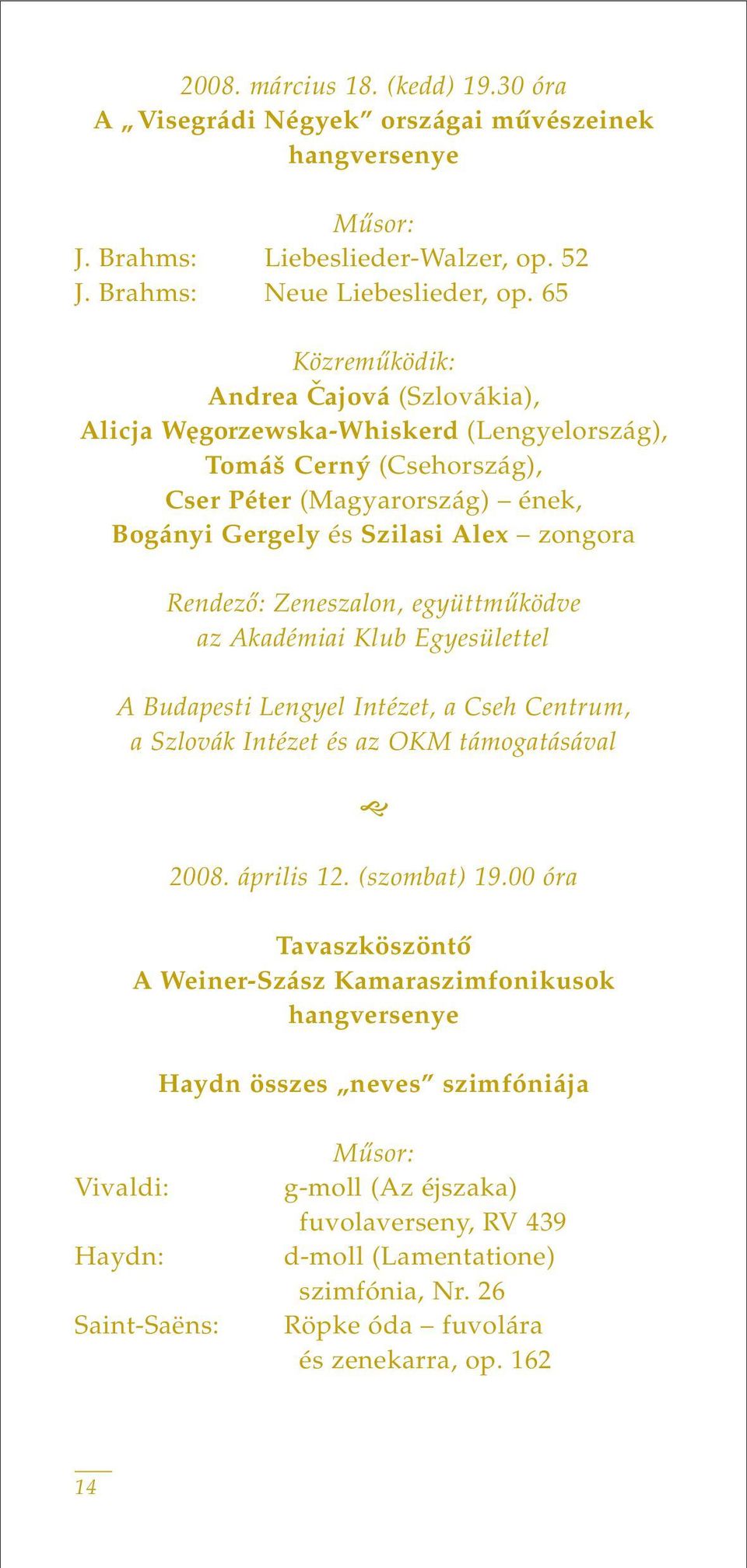 Zeneszalon, együttmûködve az Akadémiai Klub Egyesülettel A Budapesti Lengyel Intézet, a Cseh Centrum, a Szlovák Intézet és az OKM támogatásával 2008. április 12. (szombat) 19.