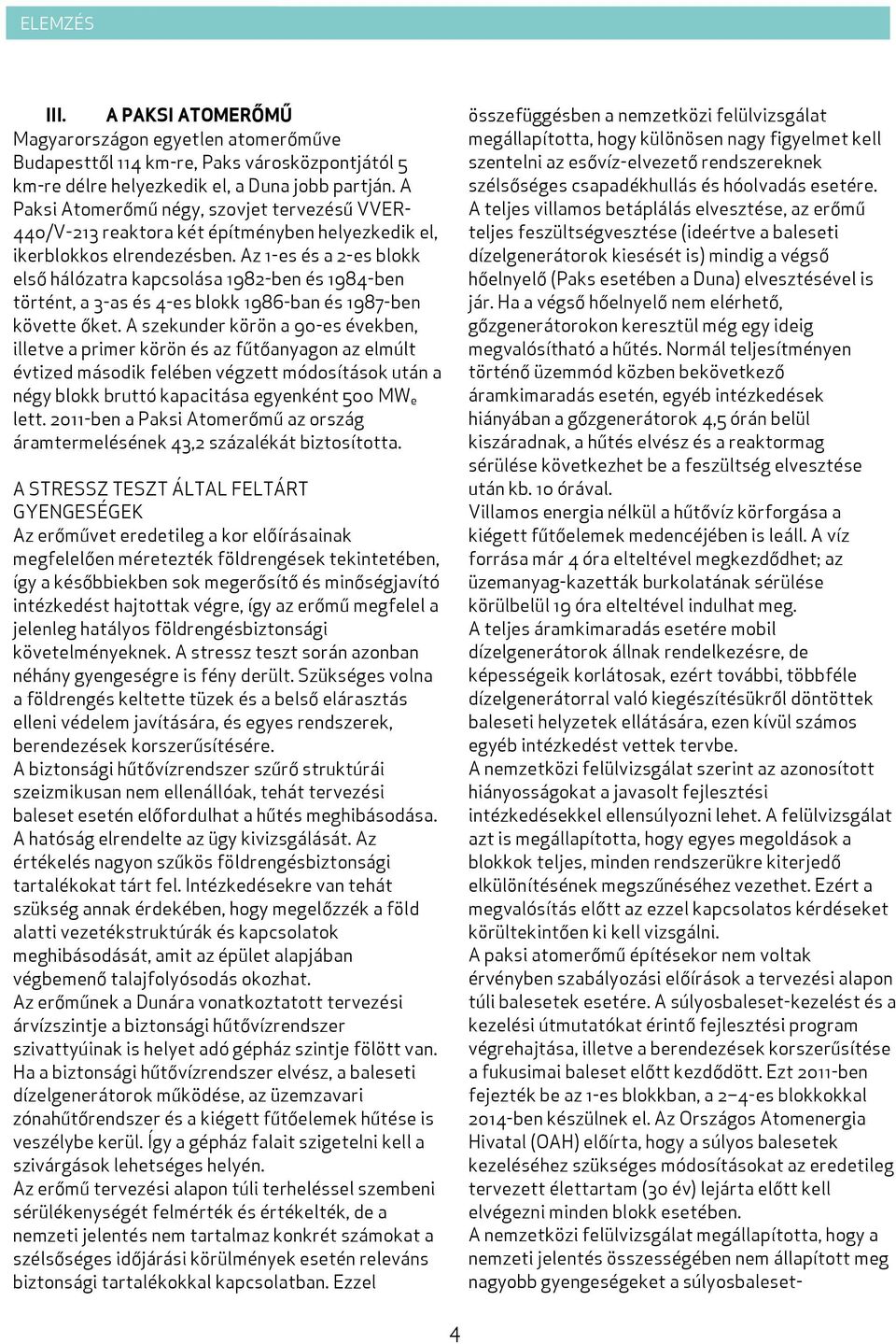 Az 1-es és a 2-es blokk első hálózatra kapcsolása 1982-ben és 1984-ben történt, a 3-as és 4-es blokk 1986-ban és 1987-ben követte őket.