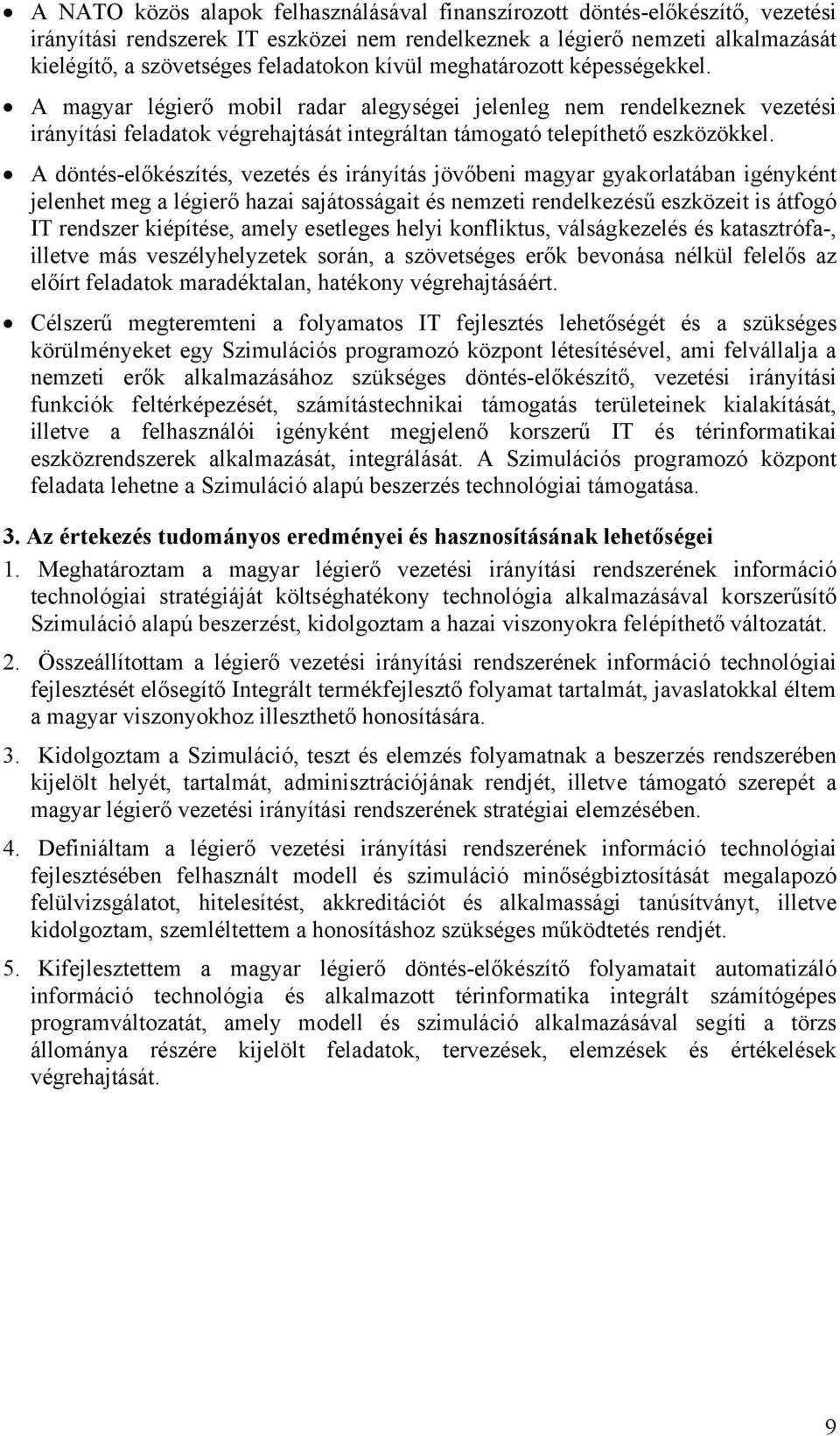 A döntés-előkészítés, vezetés és irányítás jövőbeni magyar gyakorlatában igényként jelenhet meg a légierő hazai sajátosságait és nemzeti rendelkezésű eszközeit is átfogó IT rendszer kiépítése, amely