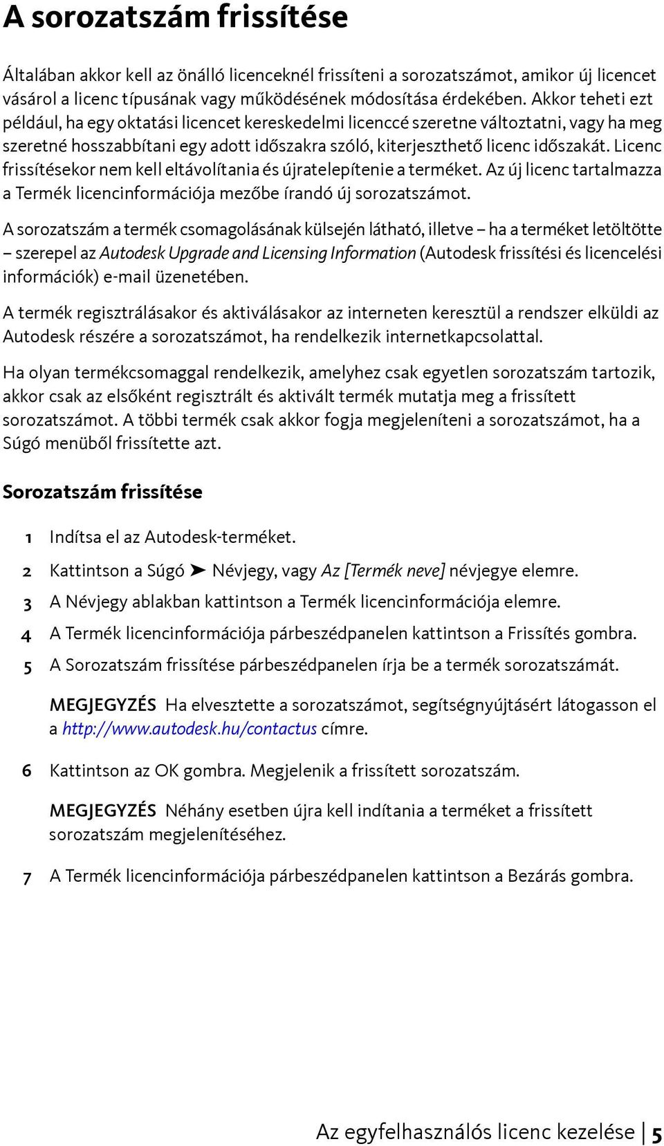 Licenc frissítésekor nem kell eltávolítania és újratelepítenie a terméket. Az új licenc tartalmazza a Termék licencinformációja mezőbe írandó új sorozatszámot.