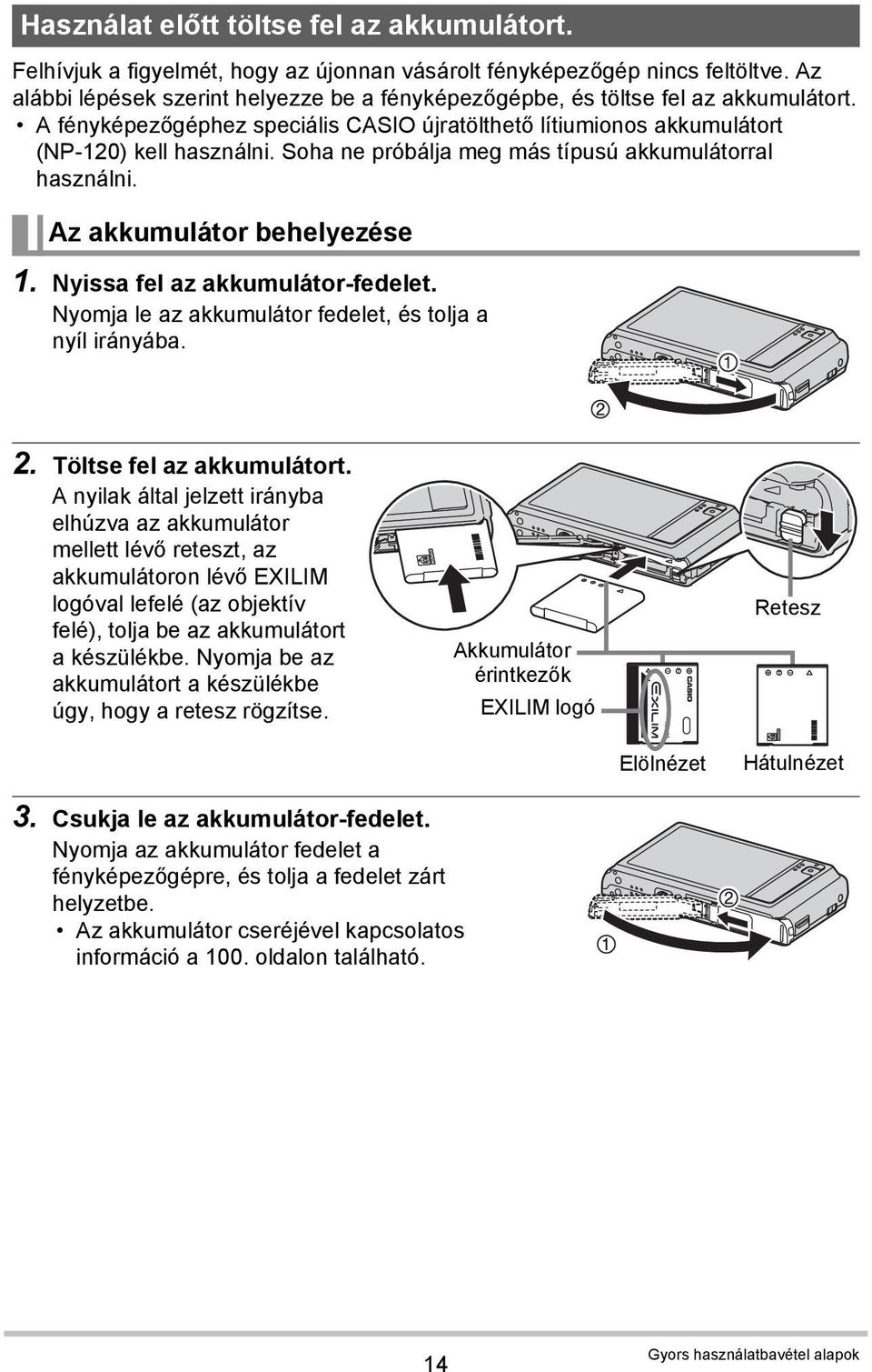 Soha ne próbálja meg más típusú akkumulátorral használni. Az akkumulátor behelyezése 1. Nyissa fel az akkumulátor-fedelet. Nyomja le az akkumulátor fedelet, és tolja a nyíl irányába. 2.