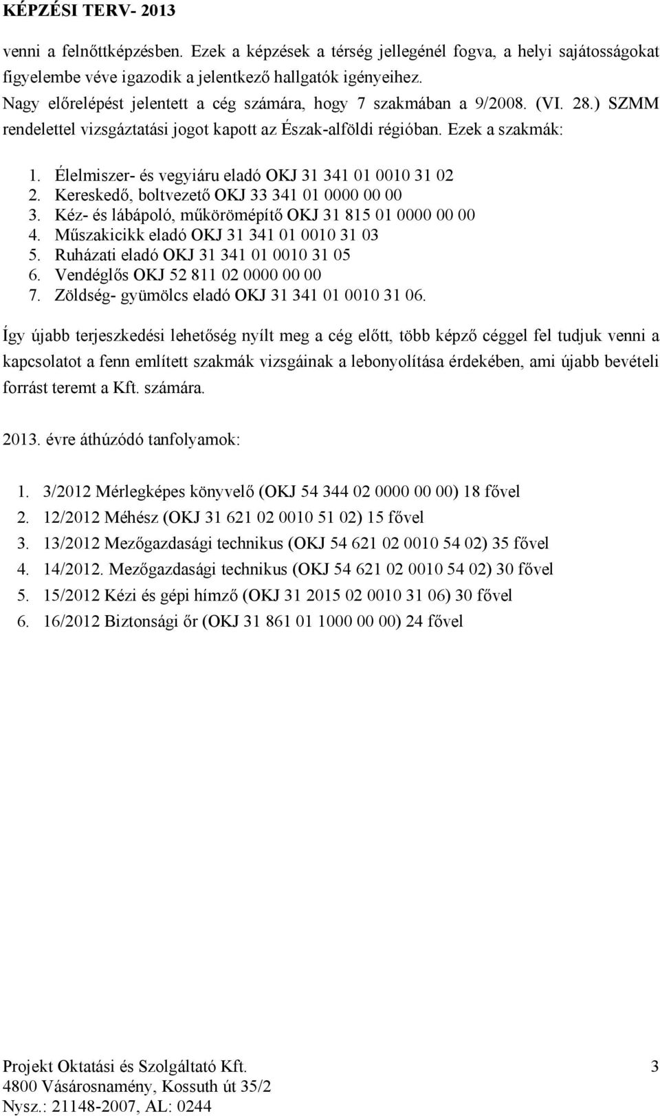 Élelmiszer- és vegyiáru eladó OKJ 31 341 01 0010 31 02 2. Kereskedő, boltvezető OKJ 33 341 01 0000 00 00 3. Kéz- és lábápoló, műkörömépítő OKJ 31 815 01 0000 00 00 4.