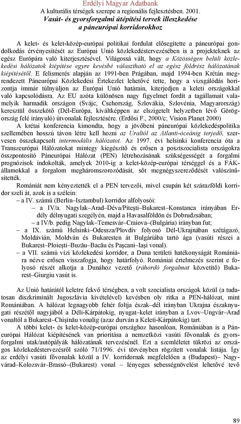 Világossá vált, hogy a Közösségen belüli közlekedési hálózatok kiépítése egyre kevésbé választható el az egész földrész hálózatának kiépítésétől.