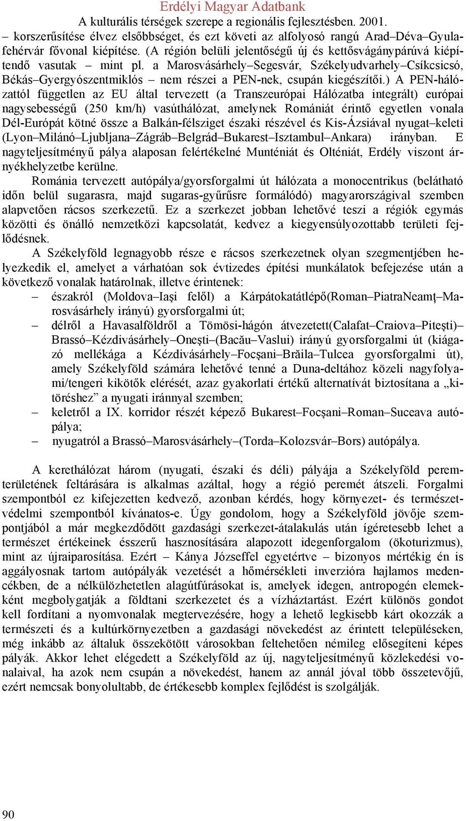 ) A PEN-hálózattól független az EU által tervezett (a Transzeurópai Hálózatba integrált) európai nagysebességű (250 km/h) vasúthálózat, amelynek Romániát érintő egyetlen vonala Dél-Európát kötné