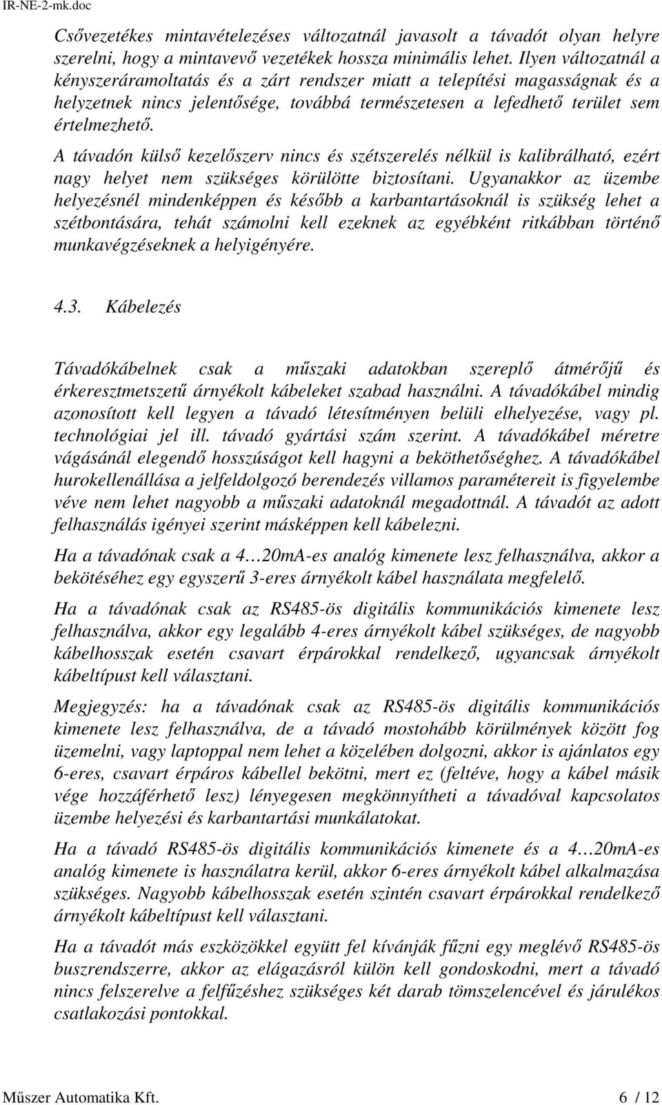 A távadón külső kezelőszerv nincs és szétszerelés nélkül is kalibrálható, ezért nagy helyet nem szükséges körülötte biztosítani.