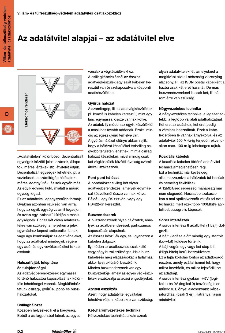 Ez az adatátvitel legegyszerûbb formája. Gyakran azonban szükség van arrra, hogy az egyik egység valamit fogadjon, és aztán egy választ küldjön a másik egységnek.