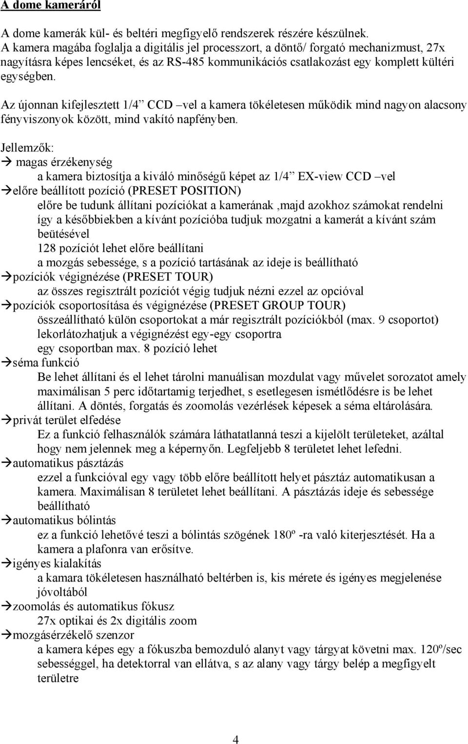 Az újonnan kifejlesztett 1/4 CCD vel a kamera tökéletesen működik mind nagyon alacsony fényviszonyok között, mind vakító napfényben.