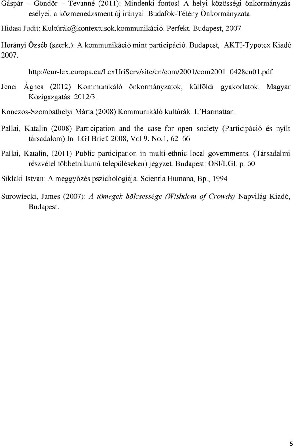 pdf Jenei Ágnes (2012) Kommunikáló önkormányzatok, külföldi gyakorlatok. Magyar Közigazgatás. 2012/3. Konczos-Szombathelyi Márta (2008) Kommunikáló kultúrák. L Harmattan.