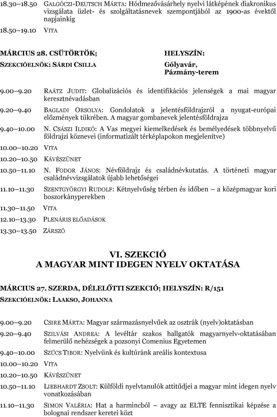40 BAGLADI ORSOLYA: Gondolatok a jelentésföldrajzról a nyugat-európai előzmények tükrében. A magyar gombanevek jelentésföldrajza 9.40 10.00 N.