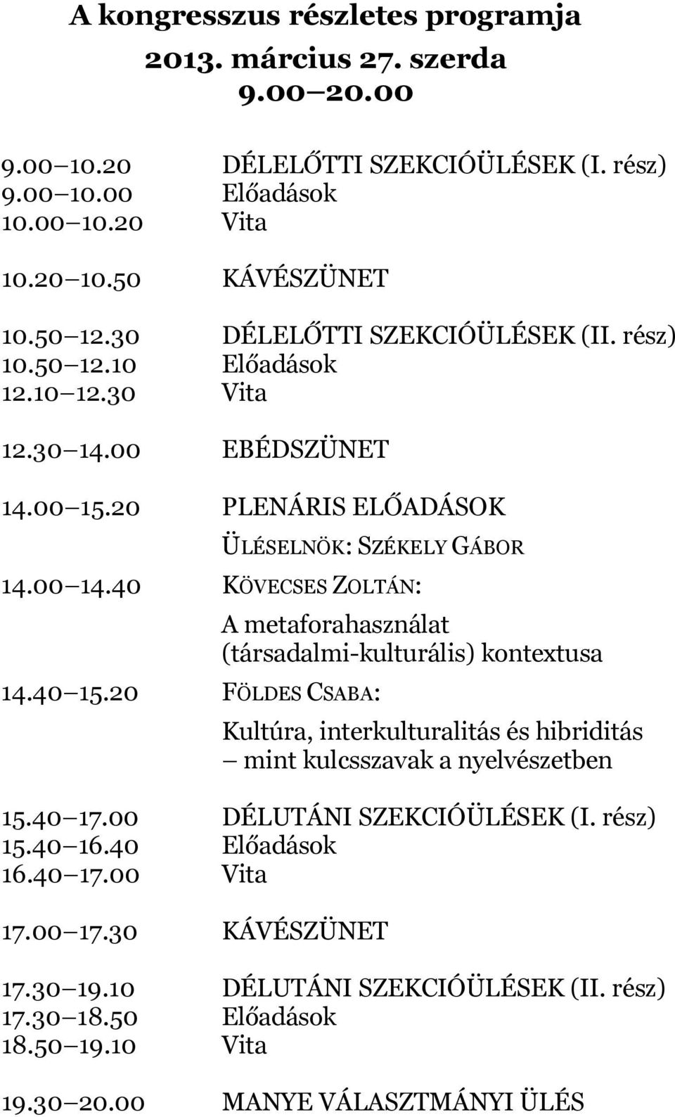 40 KÖVECSES ZOLTÁN: 14.40 15.20 FÖLDES CSABA: A metaforahasználat (társadalmi-kulturális) kontextusa Kultúra, interkulturalitás és hibriditás mint kulcsszavak a nyelvészetben 15.