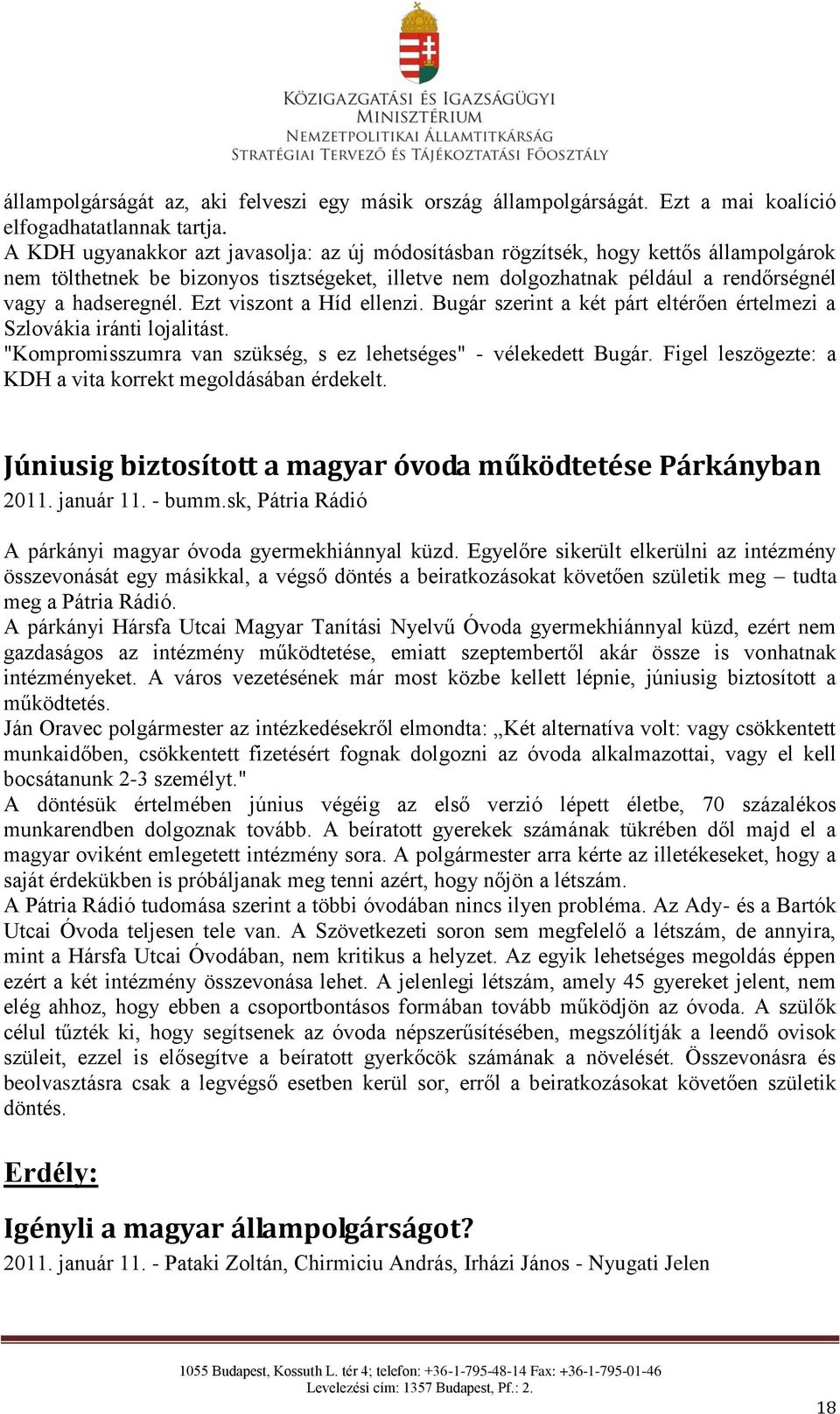 Ezt viszont a Híd ellenzi. Bugár szerint a két párt eltérően értelmezi a Szlovákia iránti lojalitást. "Kompromisszumra van szükség, s ez lehetséges" - vélekedett Bugár.