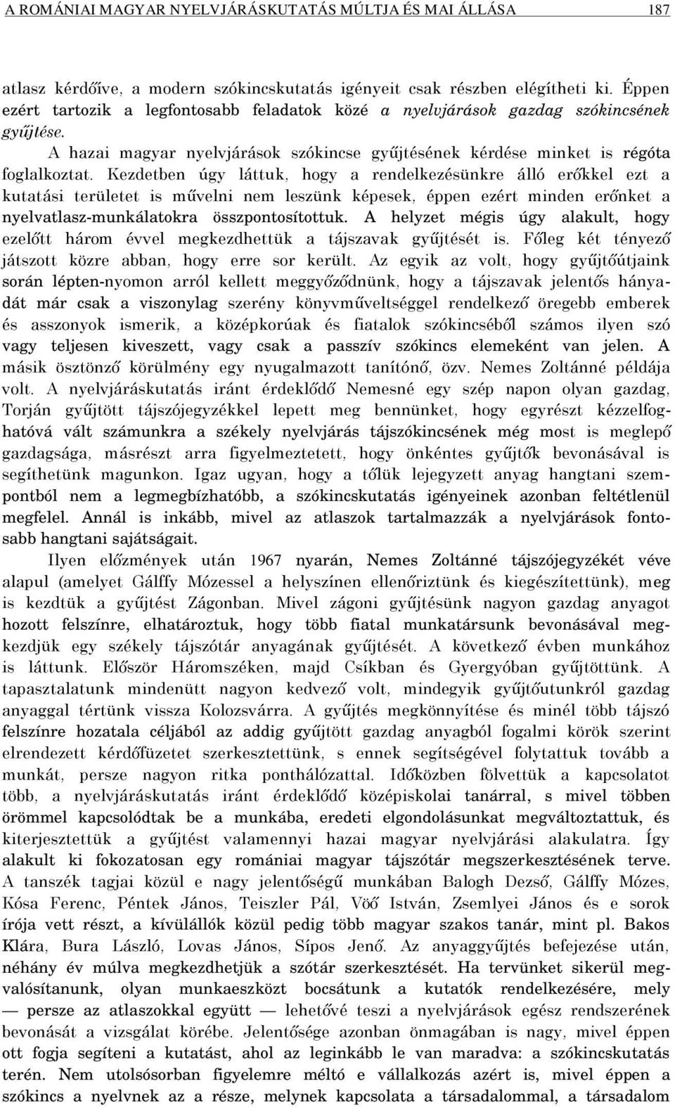 Kezdetben úgy láttuk, hogy a rendelkezésünkre álló erőkkel ezt a kutatási területet is művelni nem leszünk képesek, éppen ezért minden erőnket a nyelvatlasz-munkálatokra összpontosítottuk.