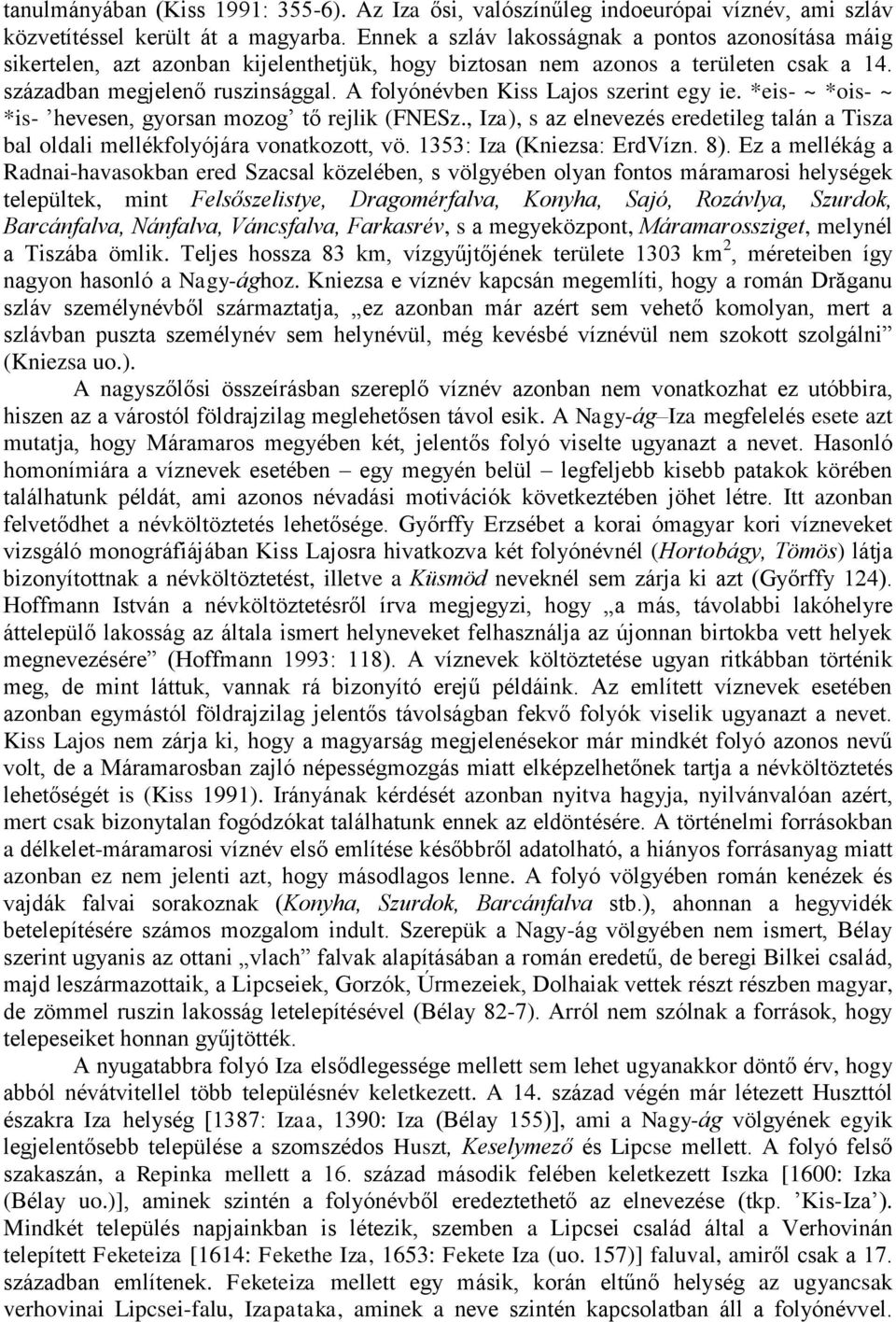 A folyónévben Kiss Lajos szerint egy ie. *eis- ~ *ois- ~ *is- hevesen, gyorsan mozog tő rejlik (FNESz., Iza), s az elnevezés eredetileg talán a Tisza bal oldali mellékfolyójára vonatkozott, vö.