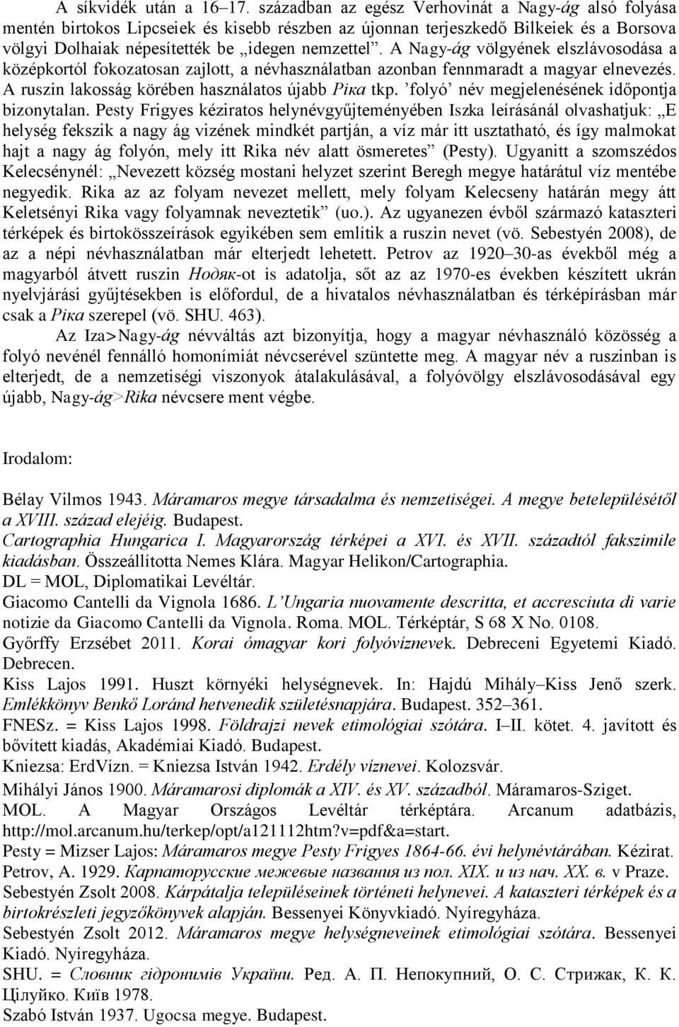 A Nagy-ág völgyének elszlávosodása a középkortól fokozatosan zajlott, a névhasználatban azonban fennmaradt a magyar elnevezés. A ruszin lakosság körében használatos újabb Ріка tkp.