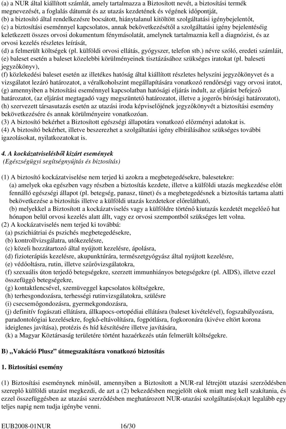 orvosi dokumentum fénymásolatát, amelynek tartalmaznia kell a diagnózist, és az orvosi kezelés részletes leírását, (d) a felmerült költségek (pl. külföldi orvosi ellátás, gyógyszer, telefon stb.