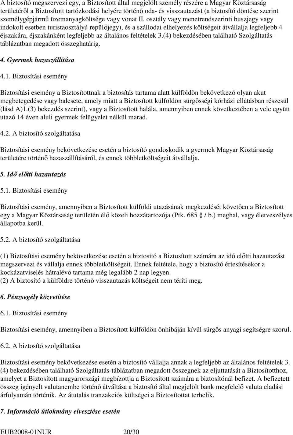 osztály vagy menetrendszerinti buszjegy vagy indokolt esetben turistaosztályú repülıjegy), és a szállodai elhelyezés költségeit átvállalja legfeljebb 4 éjszakára, éjszakánként legfeljebb az általános