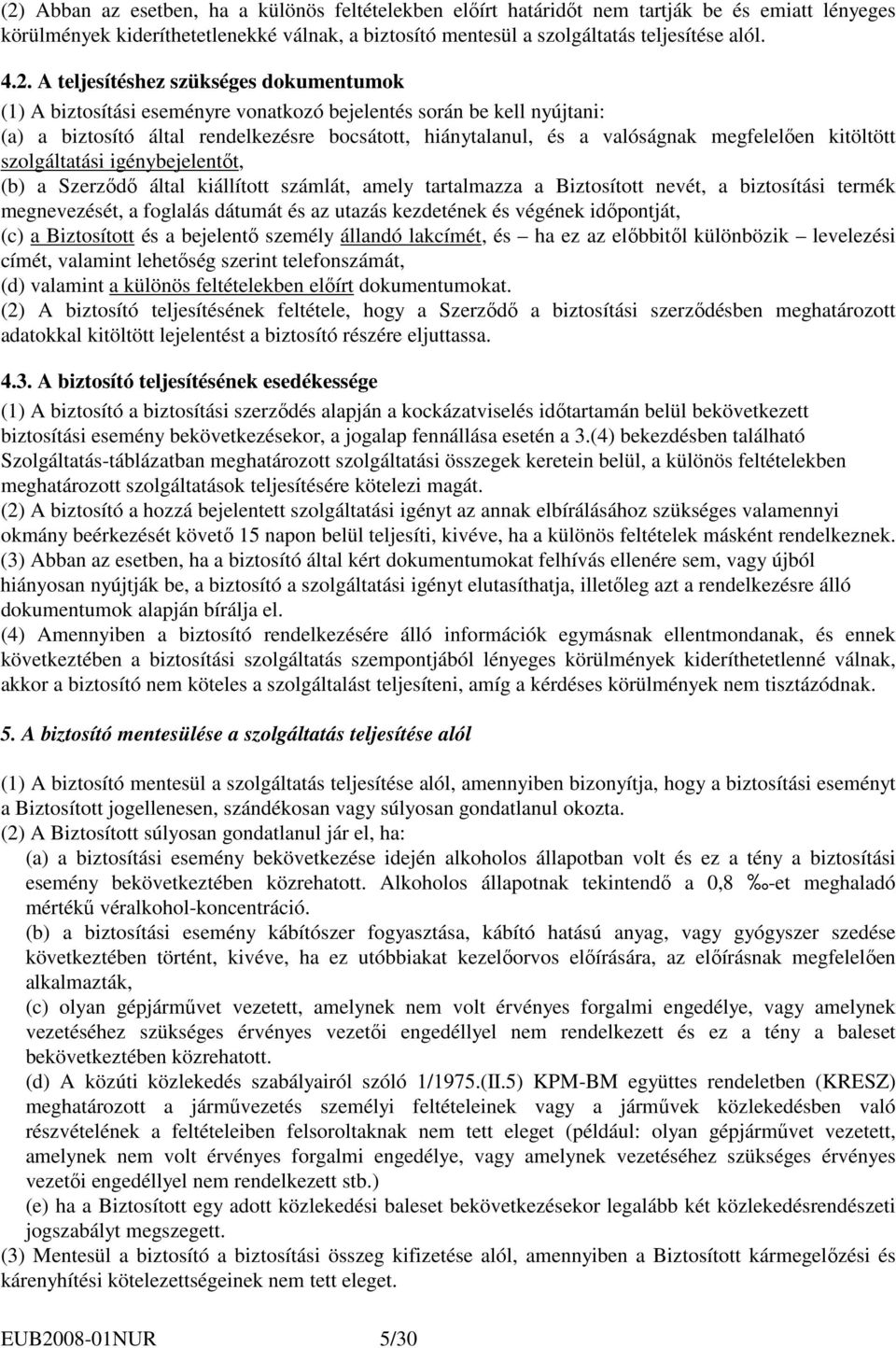 megfelelıen kitöltött szolgáltatási igénybejelentıt, (b) a Szerzıdı által kiállított számlát, amely tartalmazza a Biztosított nevét, a biztosítási termék megnevezését, a foglalás dátumát és az utazás