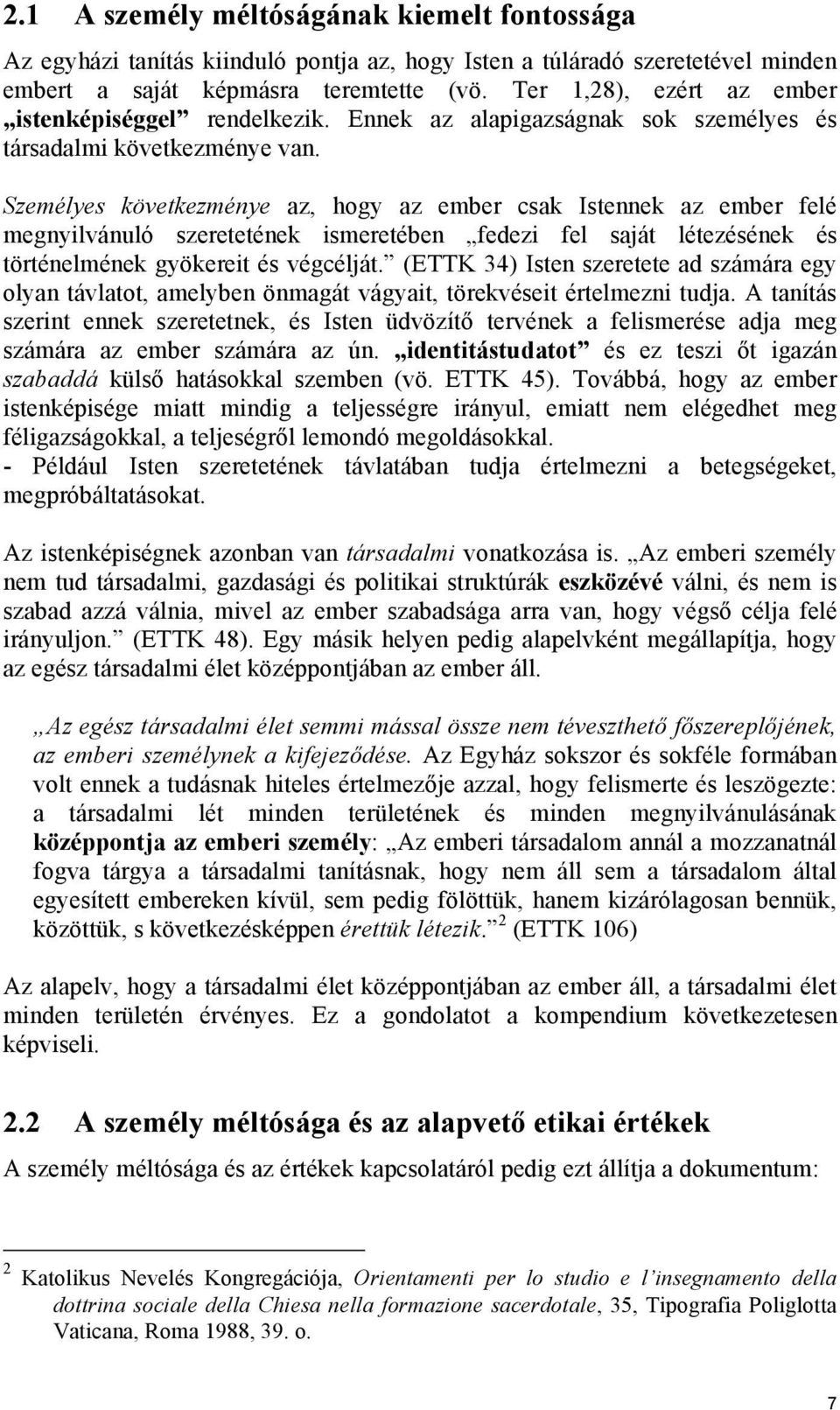 Személyes következménye az, hogy az ember csak Istennek az ember felé megnyilvánuló szeretetének ismeretében fedezi fel saját létezésének és történelmének gyökereit és végcélját.