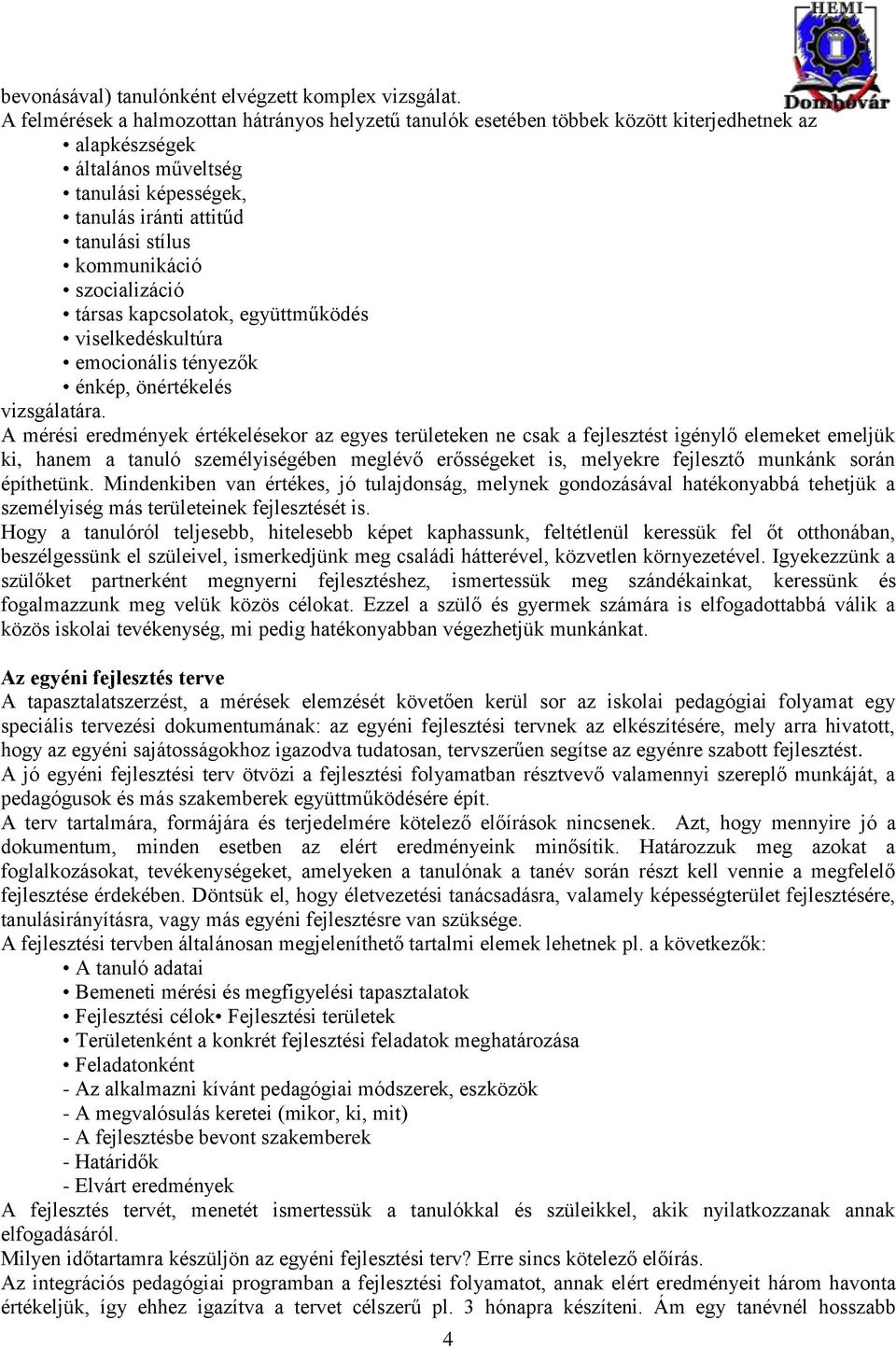 kommunikáció szocializáció társas kapcsolatok, együttműködés viselkedéskultúra emocionális tényezők énkép, önértékelés vizsgálatára.