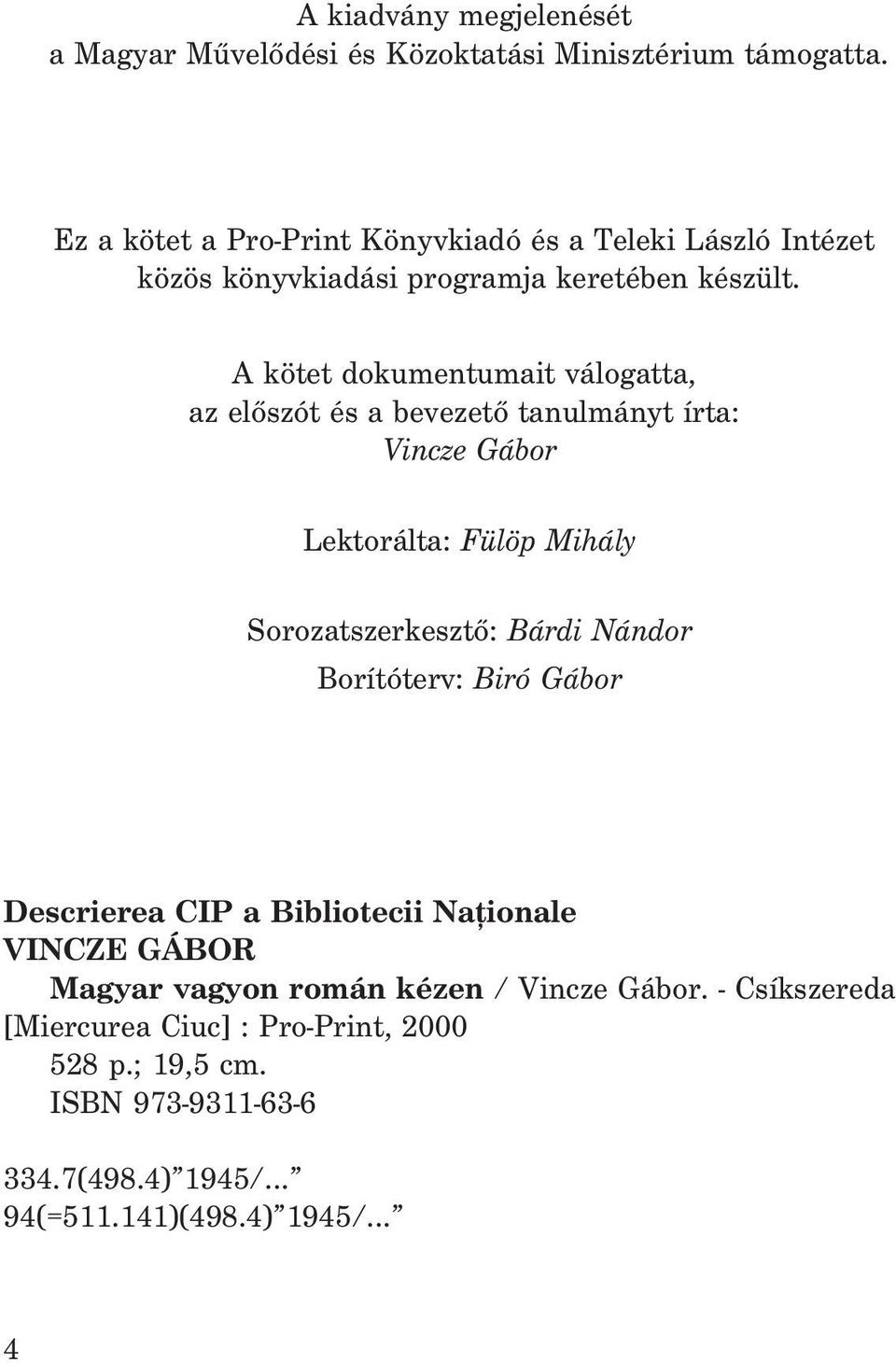 A kötet dokumentumait válogatta, az elõszót és a bevezetõ tanulmányt írta: Vincze Gábor Lektorálta: Fülöp Mihály Sorozatszerkesztõ: Bárdi Nándor