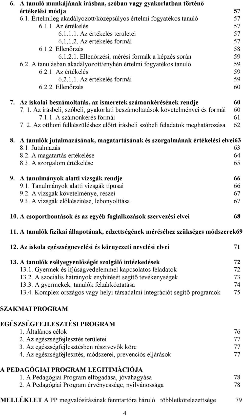 2.2. Ellen rzés 60 7. Az iskolai beszámoltatás, az ismeretek számonkérésének rendje 60 7. 1. Az írásbeli, szóbeli, gyakorlati beszámoltatások követelményei és formái 60 7.1.1. A számonkérés formái 61 7.