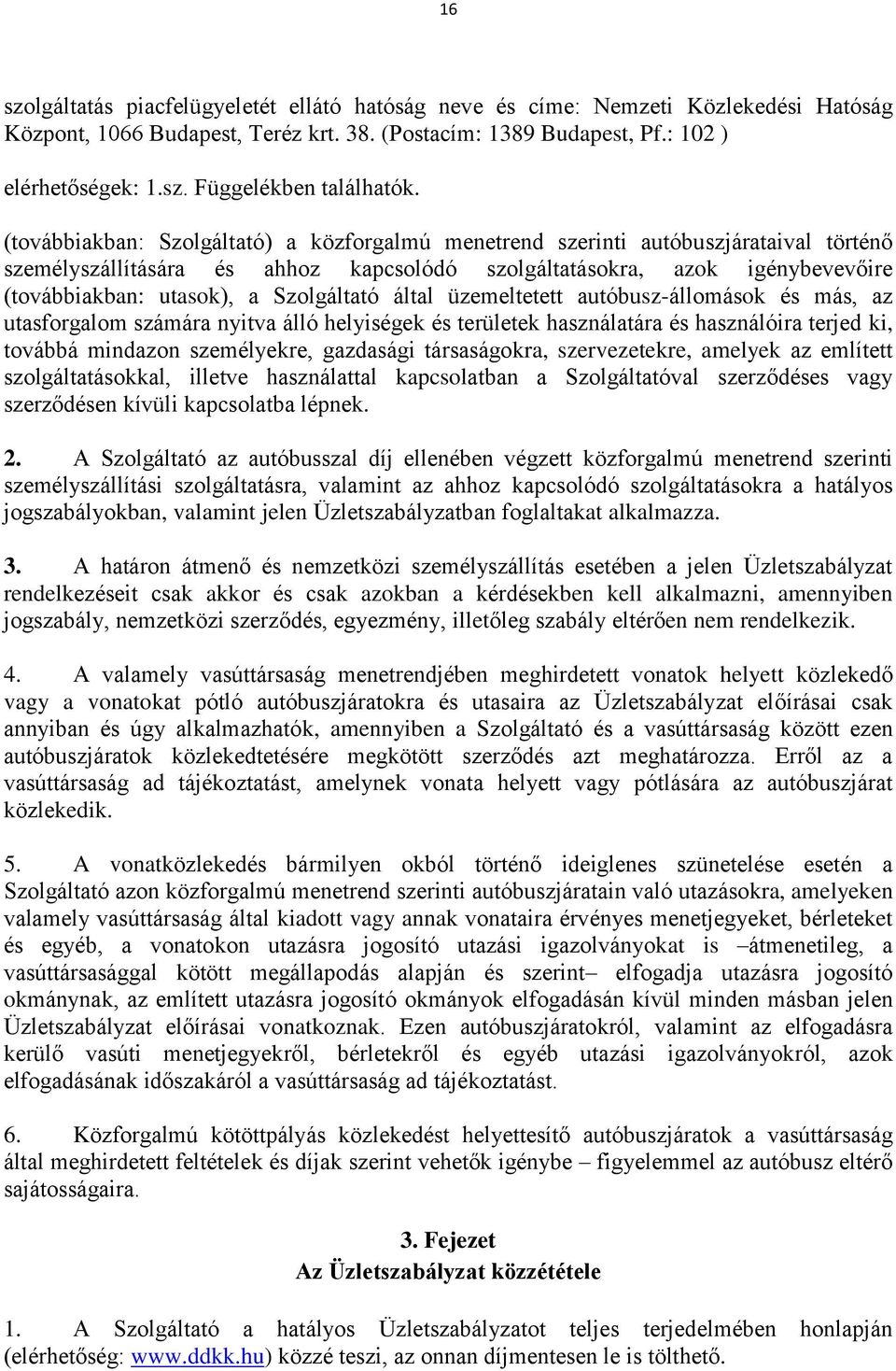 Szolgáltató által üzemeltetett autóbusz-állomások és más, az utasforgalom számára nyitva álló helyiségek és területek használatára és használóira terjed ki, továbbá mindazon személyekre, gazdasági