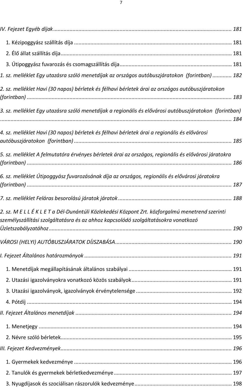 .. 184 4. sz. melléklet Havi (30 napos) bérletek és félhavi bérletek árai a regionális és elővárosi autóbuszjáratokon (forintban)... 185 5. sz. melléklet A felmutatóra érvényes bérletek árai az országos, regionális és elővárosi járatokra (forintban).