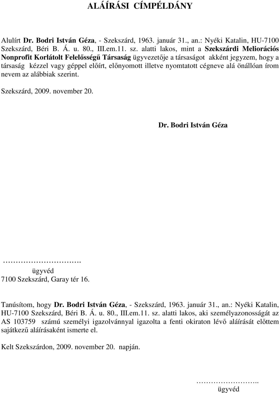 cégneve alá önállóan írom nevem az alábbiak szerint. Szekszárd, 2009. november 20. Dr. Bodri István Géza. ügyvéd 7100 Szekszárd, Garay tér 16. Tanúsítom, hogy Dr. Bodri István Géza, - Szekszárd, 1963.