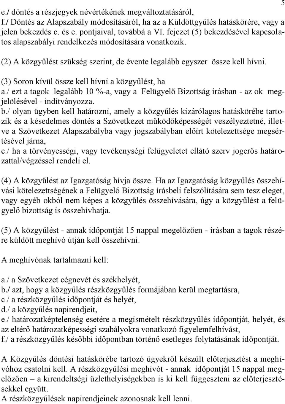 (3) Soron kívül össze kell hívni a közgyűlést, ha a./ ezt a tagok legalább 10 %-a, vagy a Felügyelő Bizottság írásban - az ok megjelölésével - indítványozza. b.