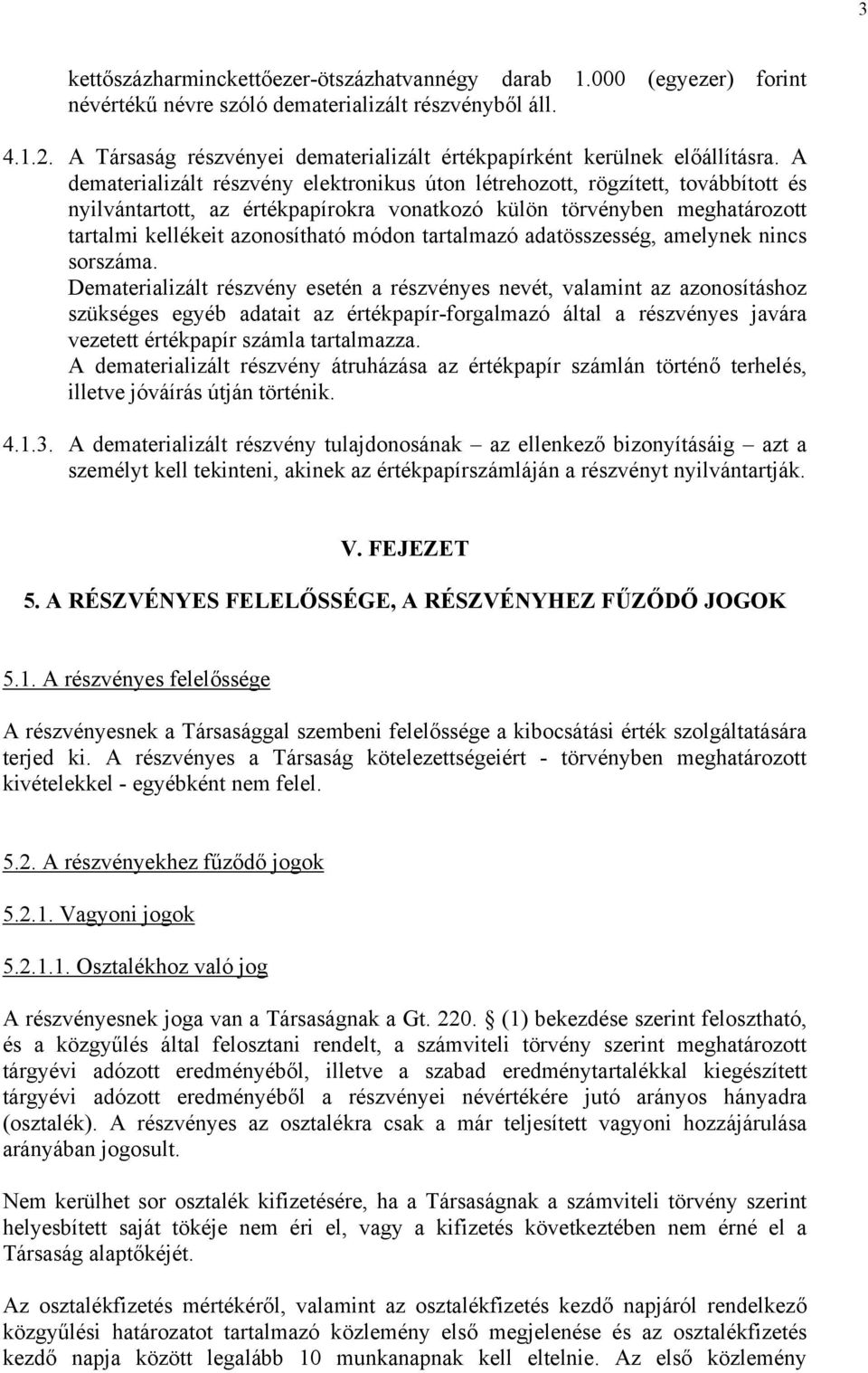 A dematerializált részvény elektronikus úton létrehozott, rögzített, továbbított és nyilvántartott, az értékpapírokra vonatkozó külön törvényben meghatározott tartalmi kellékeit azonosítható módon