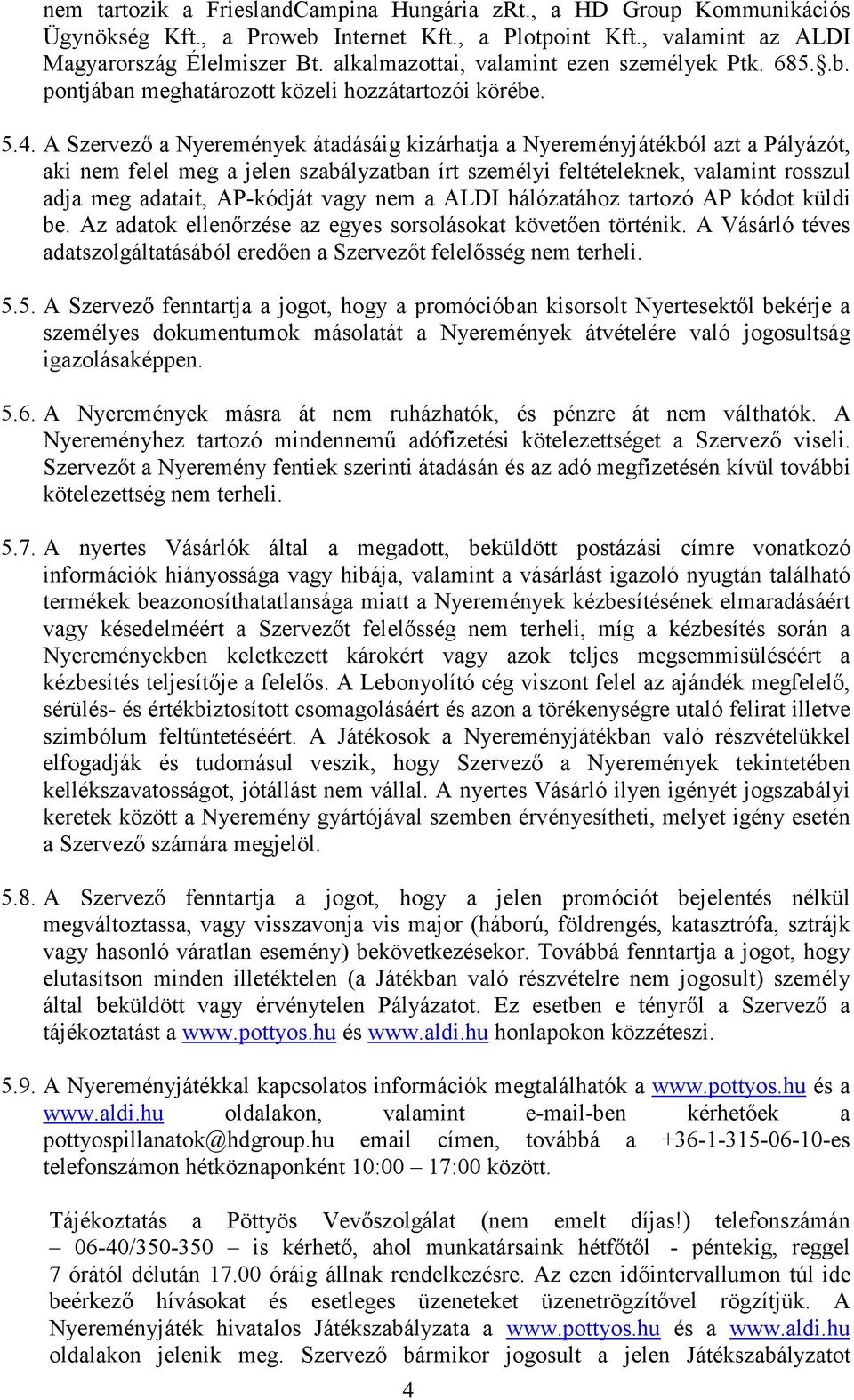 A Szervező a Nyeremények átadásáig kizárhatja a Nyereményjátékból azt a Pályázót, aki nem felel meg a jelen szabályzatban írt személyi feltételeknek, valamint rosszul adja meg adatait, AP-kódját vagy