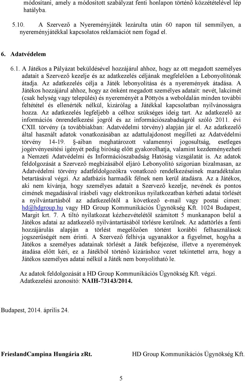 A Játékos a Pályázat beküldésével hozzájárul ahhoz, hogy az ott megadott személyes adatait a Szervező kezelje és az adatkezelés céljának megfelelően a Lebonyolítónak átadja.