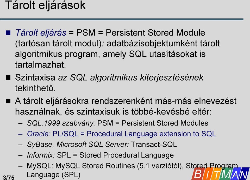 A tárolt eljárásokra rendszerenként más-más elnevezést használnak, és szintaxisuk is többé-kevésbé eltér: 3/75 SQL:1999 szabvány: PSM = Persistent Stored