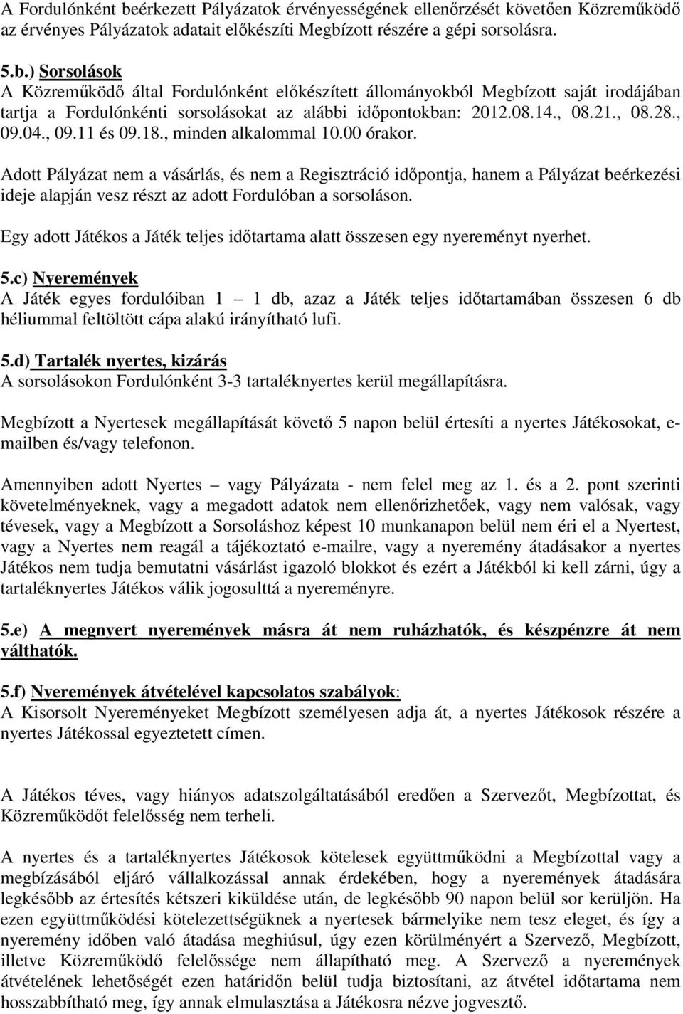 Adott Pályázat nem a vásárlás, és nem a Regisztráció időpontja, hanem a Pályázat beérkezési ideje alapján vesz részt az adott Fordulóban a sorsoláson.