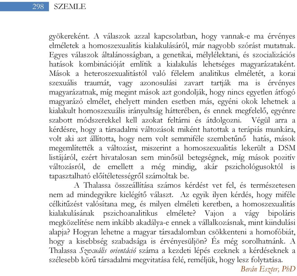 Mások a heteroszexualitástól való félelem analitikus elméletét, a korai szexuális traumát, vagy azonosulási zavart tartják ma is érvényes magyarázatnak, míg megint mások azt gondolják, hogy nincs