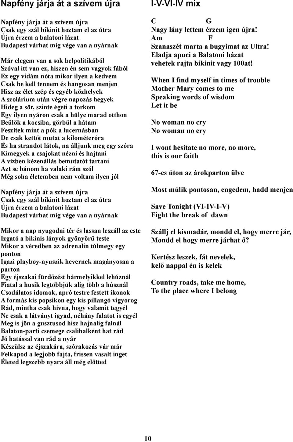 napozás hegyek Hideg a sör, szinte égeti a torkom gy ilyen nyáron csak a hülye marad otthon Beülök a kocsiba, görbül a hátam eszítek mint a pók a lucernásban De csak kettőt mutat a kilométeróra És ha