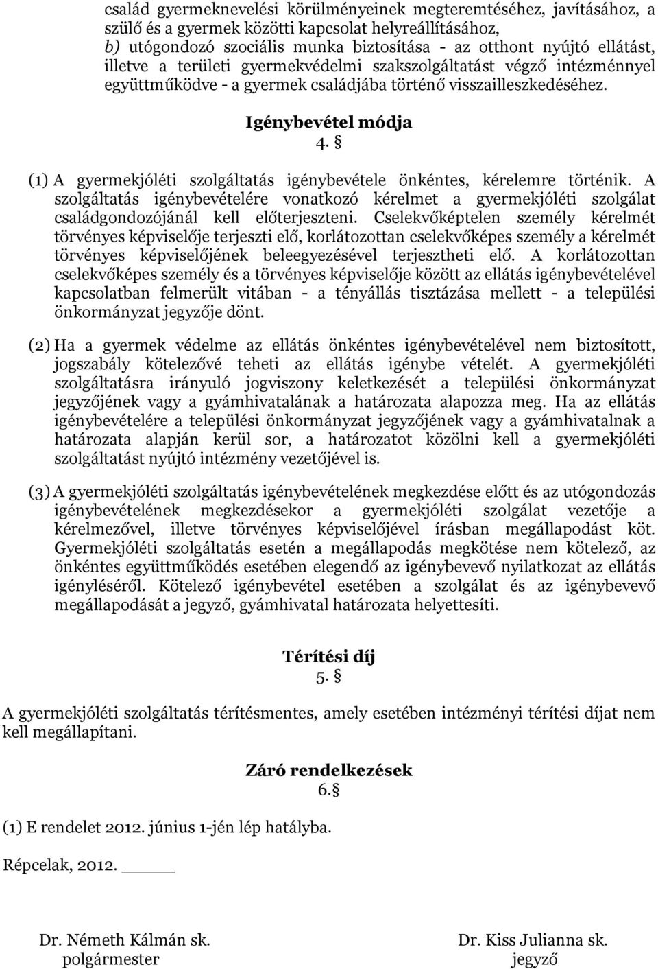 (1) A gyermekjóléti szolgáltatás igénybevétele önkéntes, kérelemre történik. A szolgáltatás igénybevételére vonatkozó kérelmet a gyermekjóléti szolgálat családgondozójánál kell előterjeszteni.