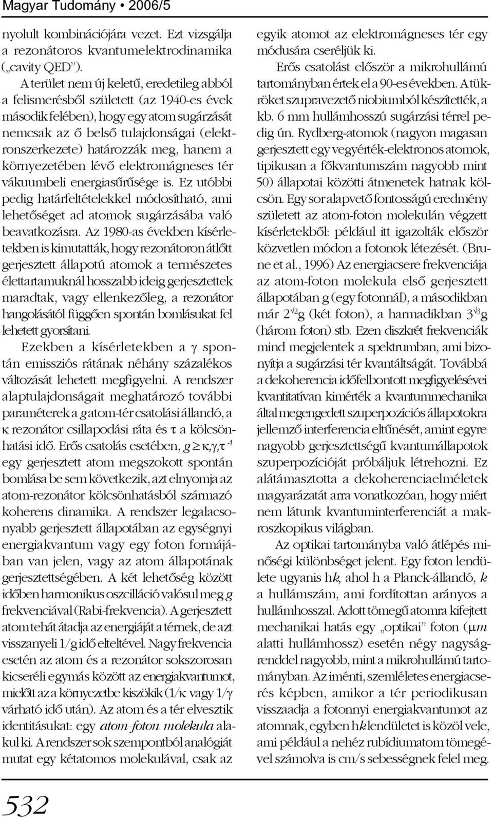 hanem a környezetében lévõ elektromágneses tér vákuumbeli energiasûrûsége is. Ez utóbbi pedig határfeltételekkel módosítható, ami lehetõséget ad atomok sugárzásába való beavatkozásra.