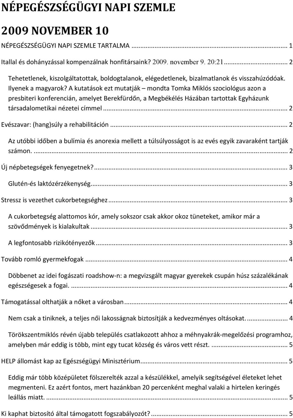 A kutatások ezt mutatják mondta Tomka Miklós szociológus azon a presbiteri konferencián, amelyet Berekfürdőn, a Megbékélés Házában tartottak Egyházunk társadalometikai nézetei címmel.