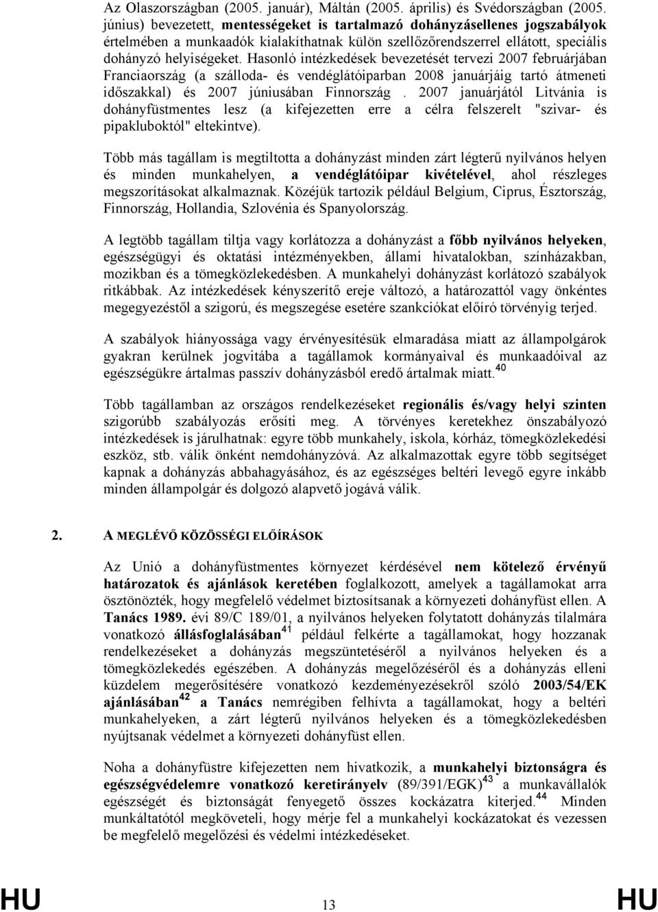 Hasonló intézkedések bevezetését tervezi 2007 februárjában Franciaország (a szálloda- és vendéglátóiparban 2008 januárjáig tartó átmeneti időszakkal) és 2007 júniusában Finnország.