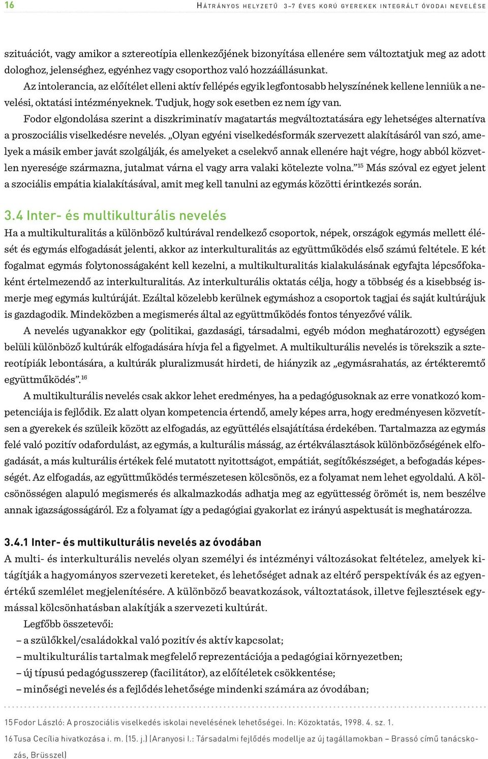 Az intolerancia, az előítélet elleni aktív fellépés egyik legfontosabb helyszínének kellene lenniük a nevelési, oktatási intézményeknek. Tudjuk, hogy sok esetben ez nem így van.