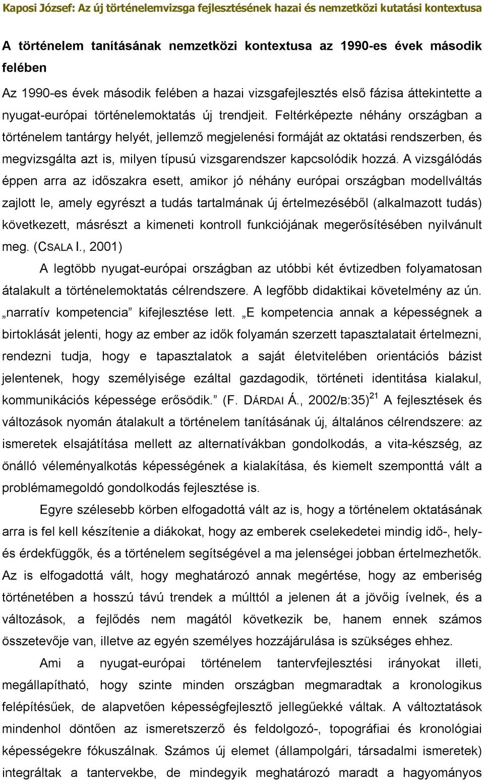 A vizsgálódás éppen arra az időszakra esett, amikor jó néhány európai országban modellváltás zajlott le, amely egyrészt a tudás tartalmának új értelmezéséből (alkalmazott tudás) következett, másrészt