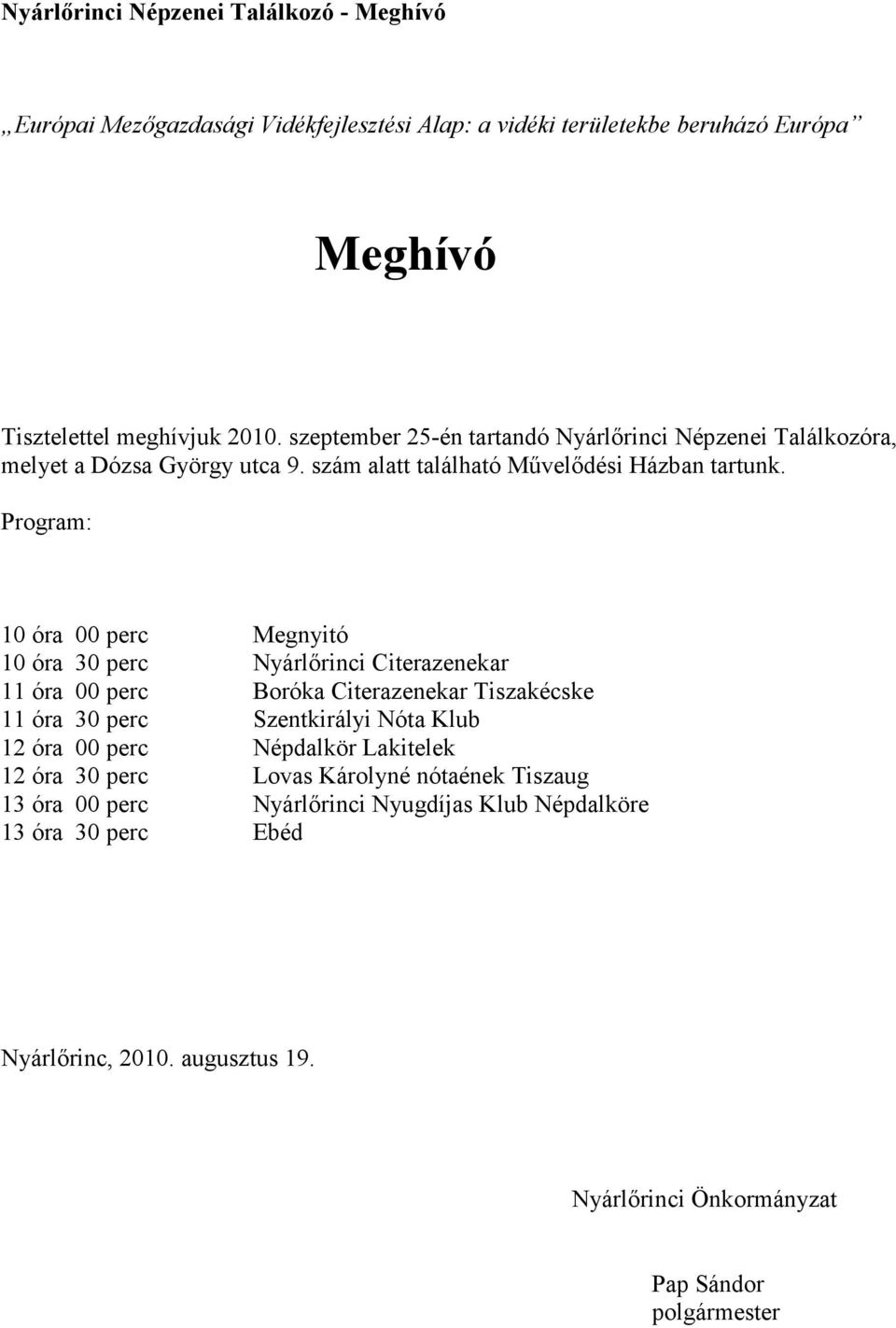 Program: 10 óra 00 perc Megnyitó 10 óra 30 perc Nyárlırinci Citerazenekar 11 óra 00 perc Boróka Citerazenekar Tiszakécske 11 óra 30 perc Szentkirályi Nóta Klub 12 óra 00