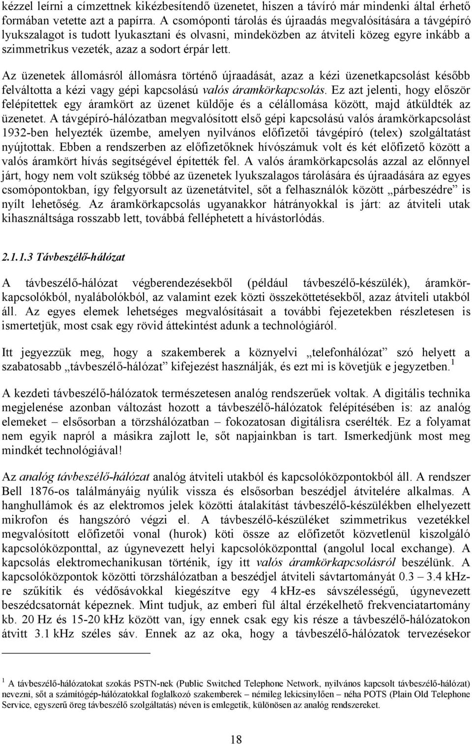 Az üzenetek állomásról állomásra történő újraadását, azaz a kézi üzenetkapcsolást később felváltotta a kézi vagy gépi kapcsolású valós áramkörkapcsolás.