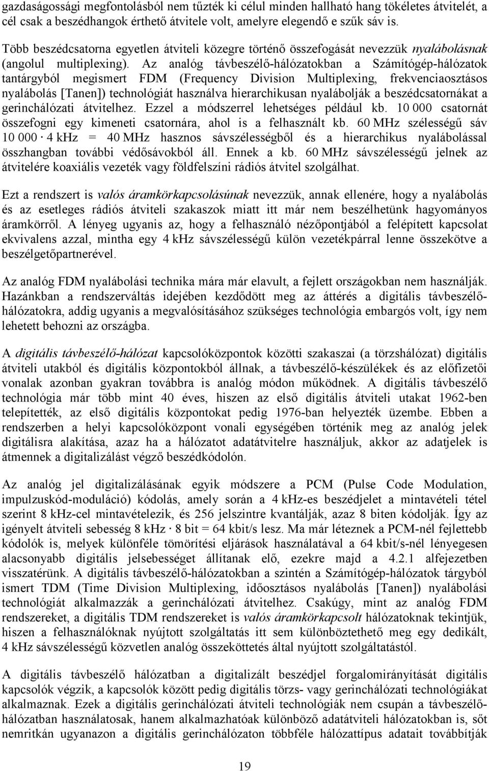 Az analóg távbeszélő-hálózatokban a Számítógép-hálózatok tantárgyból megismert FDM (Frequency Division Multiplexing, frekvenciaosztásos nyalábolás [Tanen]) technológiát használva hierarchikusan