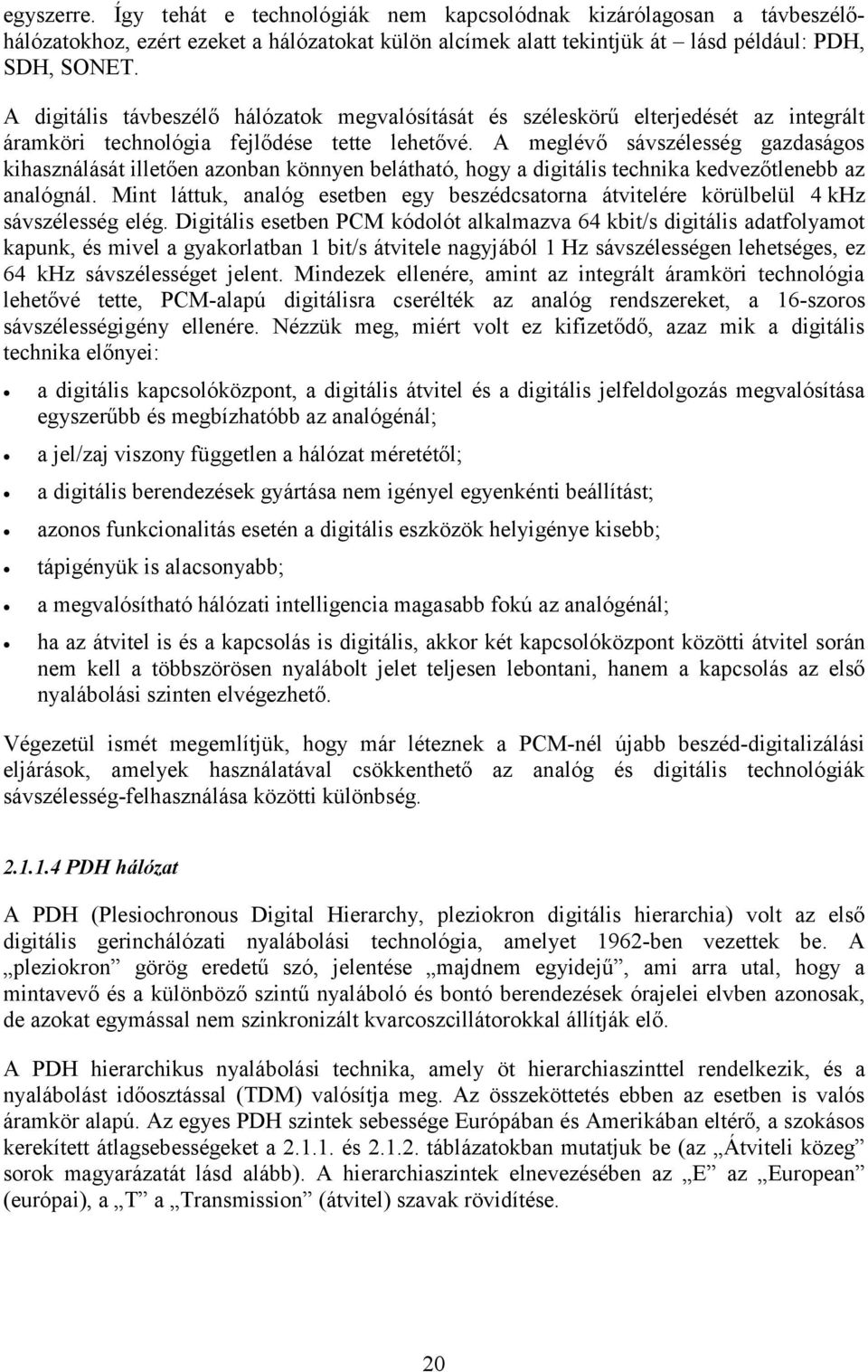 A meglévő sávszélesség gazdaságos kihasználását illetően azonban könnyen belátható, hogy a digitális technika kedvezőtlenebb az analógnál.